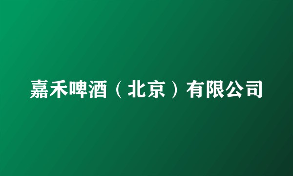 嘉禾啤酒（北京）有限公司