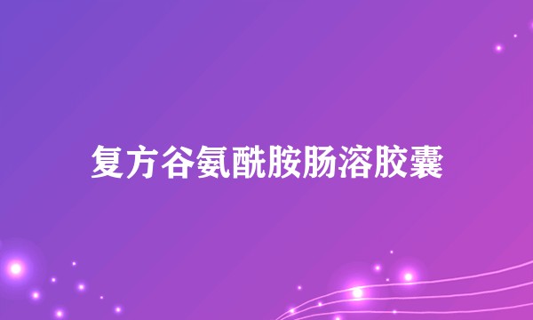 复方谷氨酰胺肠溶胶囊