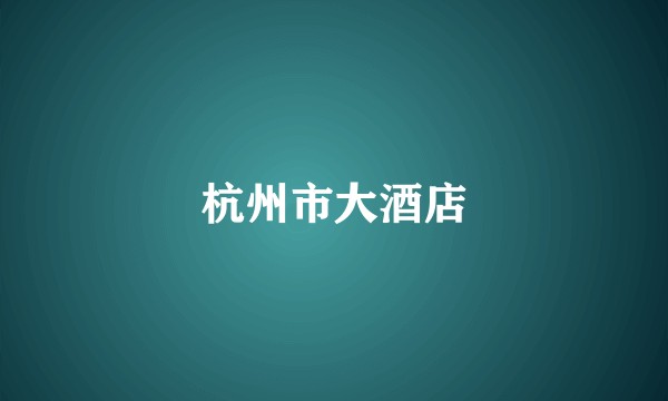 杭州市大酒店