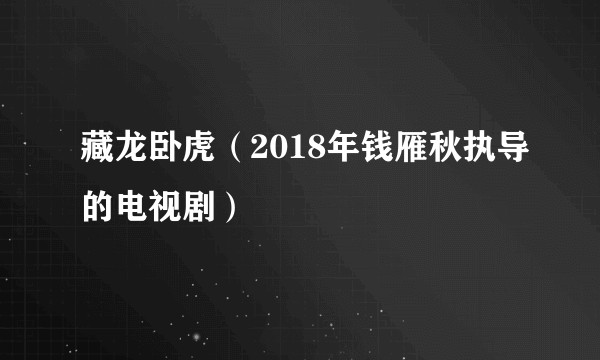 藏龙卧虎（2018年钱雁秋执导的电视剧）