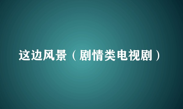 这边风景(剧情类电视剧)