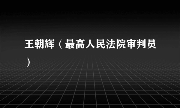 王朝辉（最高人民法院审判员）