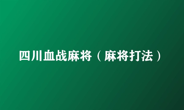 四川血战麻将(麻将打法)