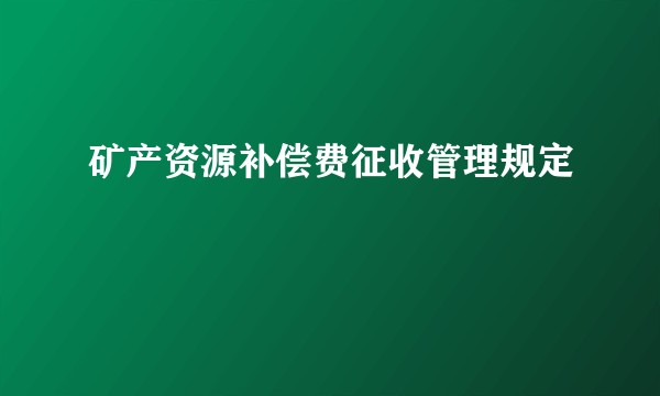 矿产资源补偿费征收管理规定