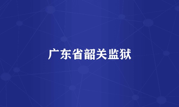 广东省韶关监狱