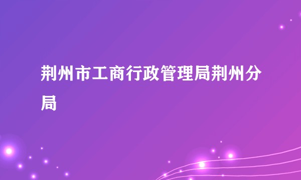 荆州市工商行政管理局荆州分局