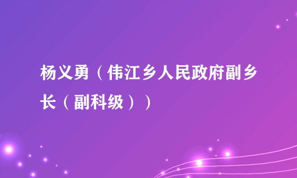 杨义勇（伟江乡人民政府副乡长（副科级））