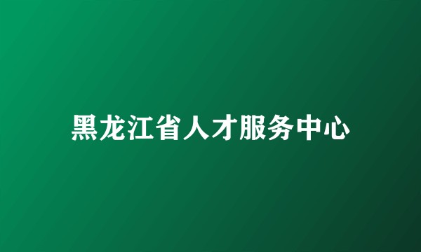 黑龙江省人才服务中心