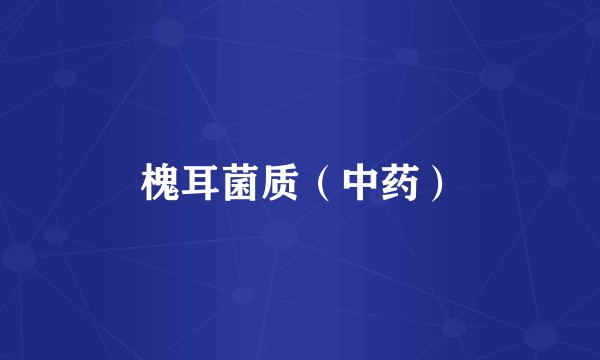 槐耳菌质（中药）