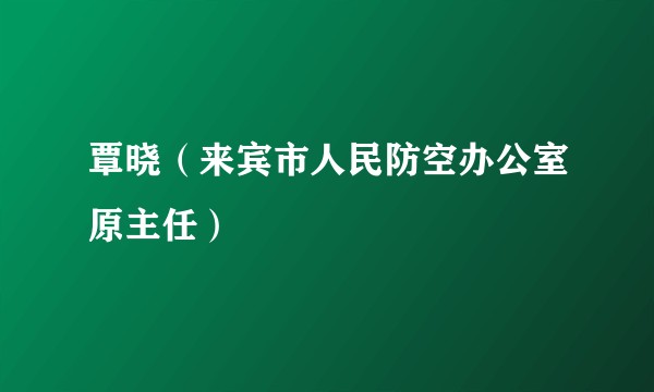 覃晓（来宾市人民防空办公室原主任）