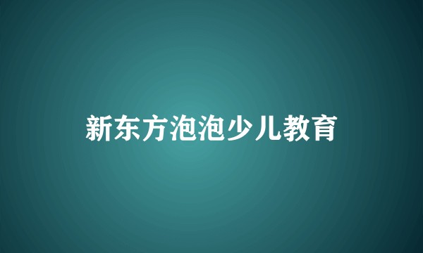 新东方泡泡少儿教育