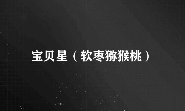 宝贝星（软枣猕猴桃）