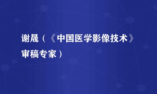 谢晟（《中国医学影像技术》审稿专家）