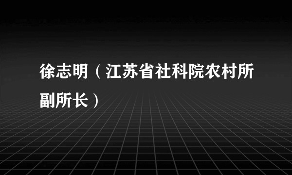徐志明（江苏省社科院农村所副所长）