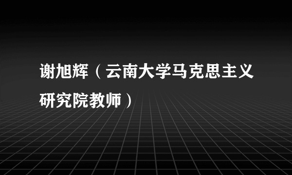谢旭辉（云南大学马克思主义研究院教师）