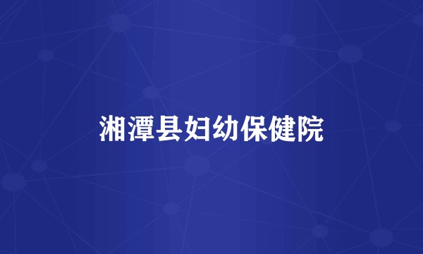 湘潭县妇幼保健院