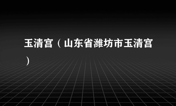 玉清宫（山东省潍坊市玉清宫）