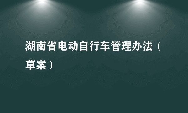 湖南省电动自行车管理办法（草案）