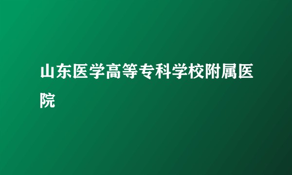 山东医学高等专科学校附属医院