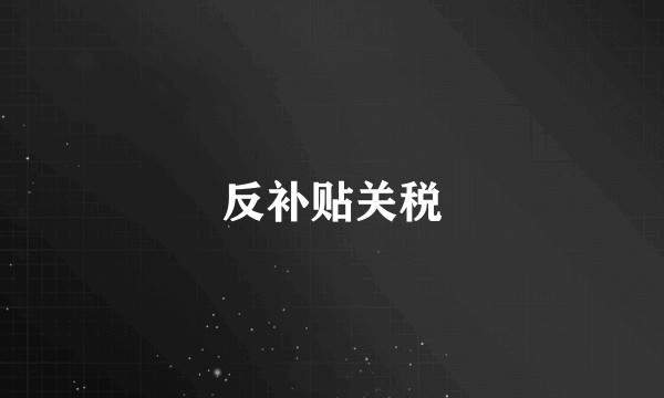 反补贴关税