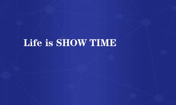 Life is SHOW TIME