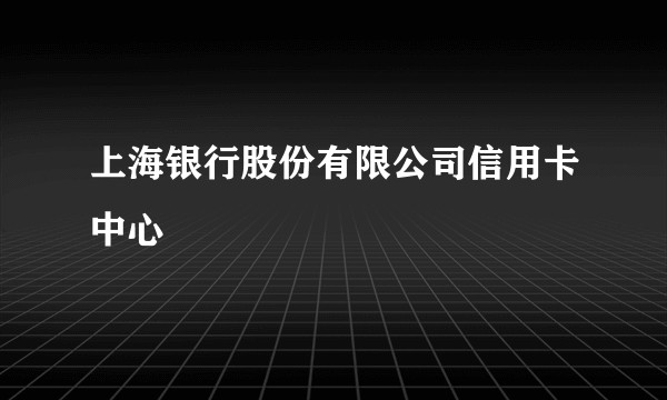 上海银行股份有限公司信用卡中心