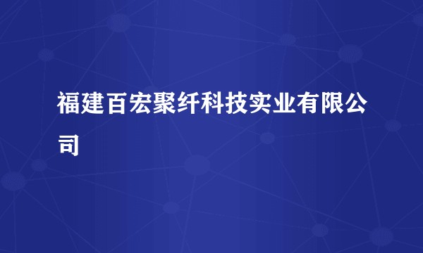 福建百宏聚纤科技实业有限公司