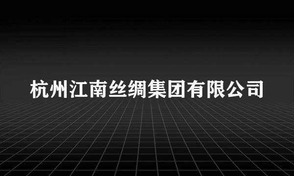 杭州江南丝绸集团有限公司