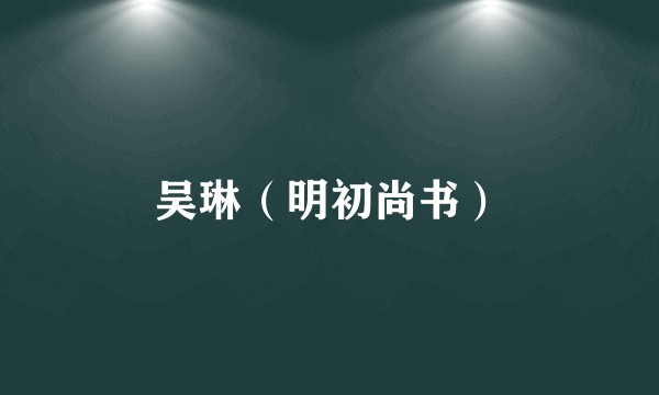 吴琳(明初尚书)