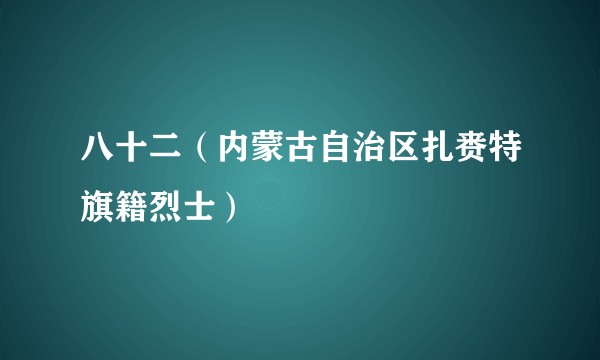 八十二（内蒙古自治区扎赉特旗籍烈士）