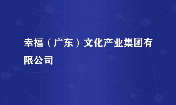 幸福(广东)文化产业集团有限公司