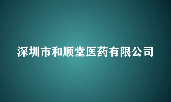 深圳市和顺堂医药有限公司