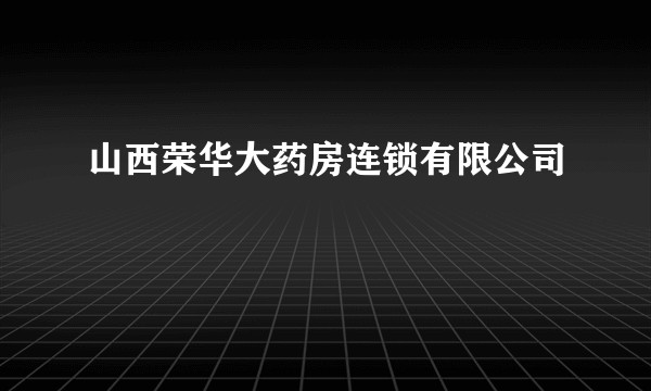 山西荣华大药房连锁有限公司