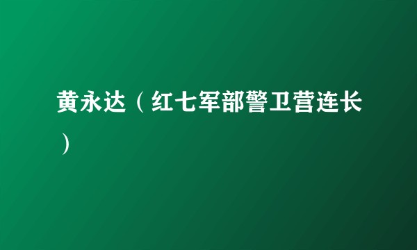 黄永达（红七军部警卫营连长）