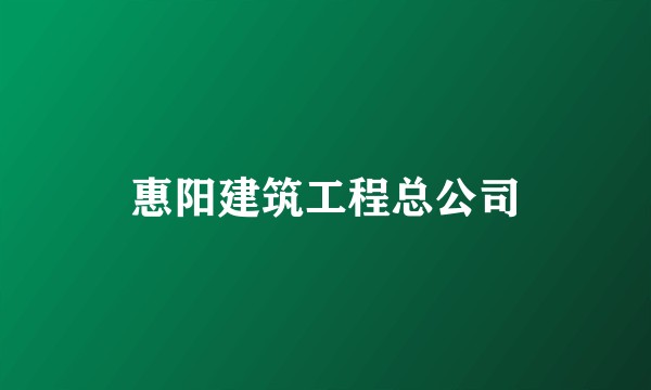 惠阳建筑工程总公司