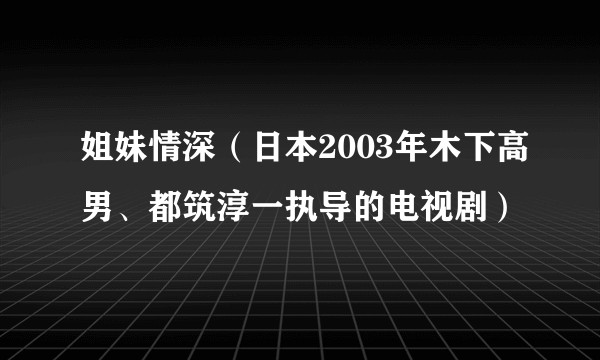 姐妹情深（日本2003年木下高男、都筑淳一执导的电视剧）