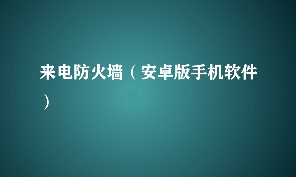 来电防火墙（安卓版手机软件）