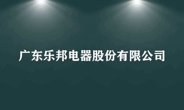 广东乐邦电器股份有限公司