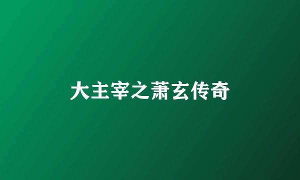大主宰之萧玄传奇