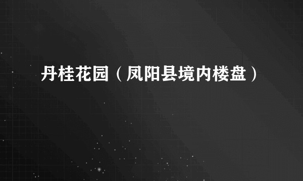 丹桂花园（凤阳县境内楼盘）