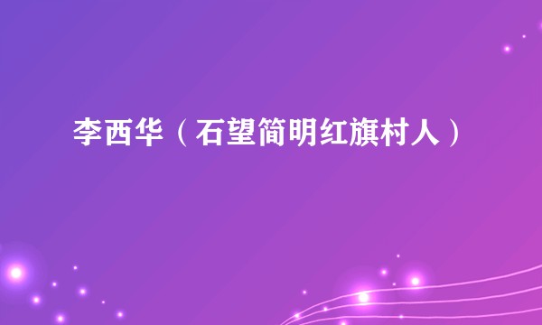 李西华（石望简明红旗村人）