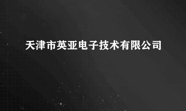 天津市英亚电子技术有限公司
