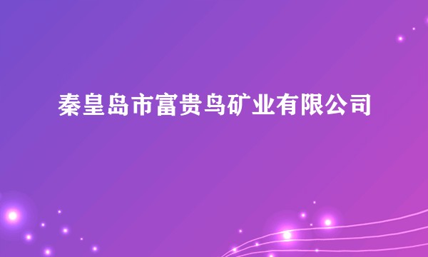 秦皇岛市富贵鸟矿业有限公司
