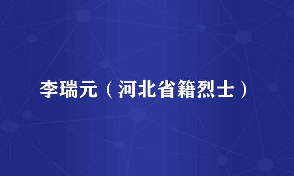 李瑞元（河北省籍烈士）