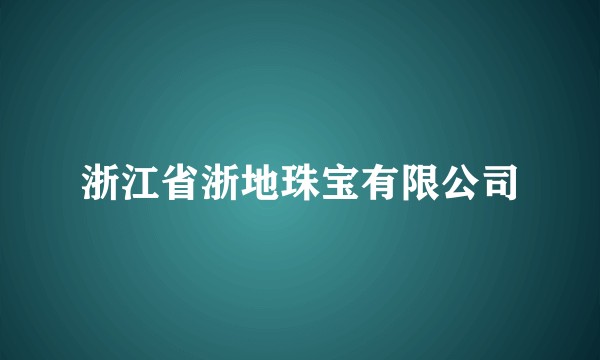 浙江省浙地珠宝有限公司
