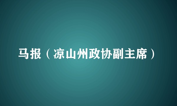 马报（凉山州政协副主席）