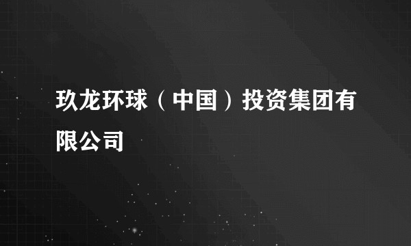 玖龙环球（中国）投资集团有限公司