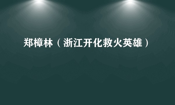 郑樟林（浙江开化救火英雄）