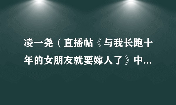 凌一尧（直播帖《与我长跑十年的女朋友就要嫁人了》中的主人公）