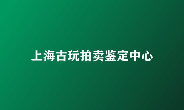 上海古玩拍卖鉴定中心
